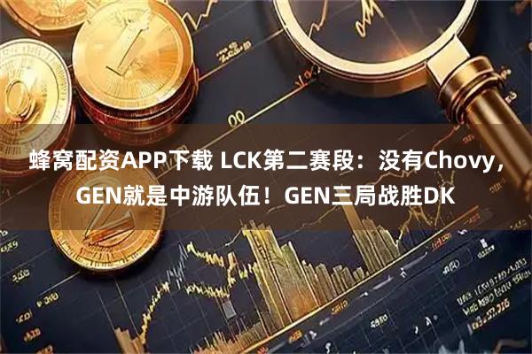 蜂窝配资APP下载 LCK第二赛段：没有Chovy，GEN就是中游队伍！GEN三局战胜DK
